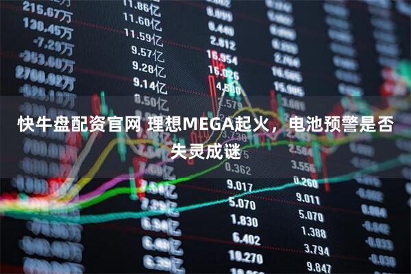 快牛盘配资官网 理想MEGA起火,电池预警是否失灵成谜