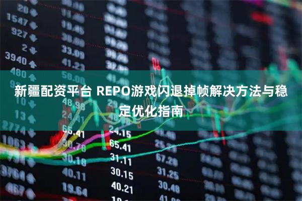 新疆配资平台 REPO游戏闪退掉帧解决方法与稳定优化指南