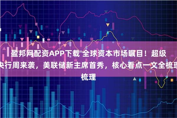 盈邦网配资APP下载 全球资本市场瞩目！超级央行周来袭，美联储新主席首秀，核心看点一文全梳理
