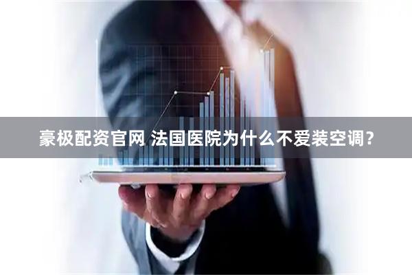 豪极配资官网 法国医院为什么不爱装空调？